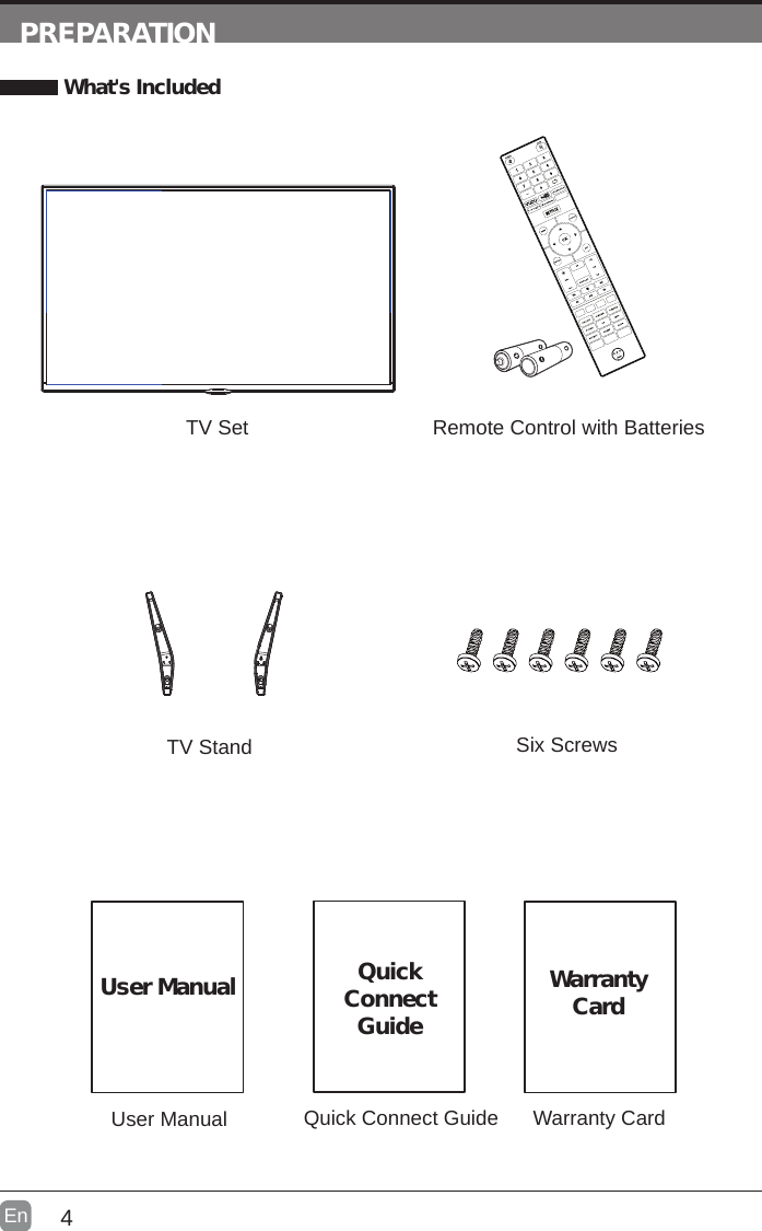 4En  PREPARATION What&apos;s IncludedQuick Connect GuideQuickConnect GuideUser ManualUser ManualRemote Control with BatteriesWarranty CardWarranty CardTV SetTV Stand Six Screws