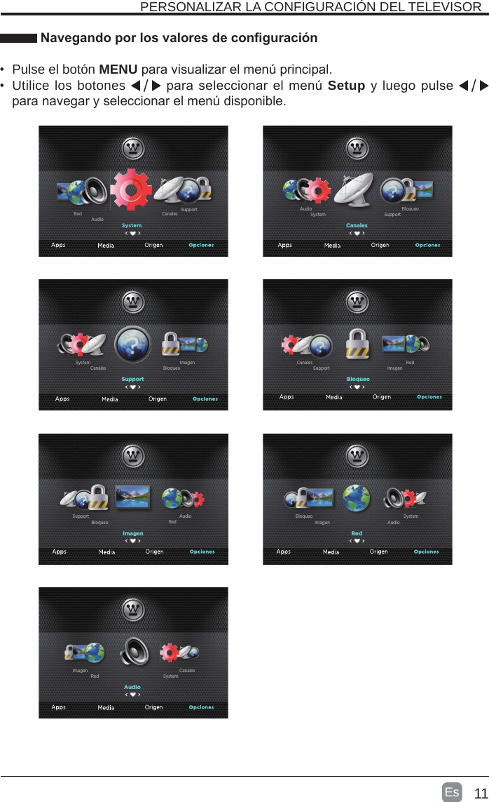 11Es  PERSONALIZAR LA CONFIGURACIÓN DEL TELEVISOR Navegando por los valores de conguración•  Pulse el botón MENU para visualizar el menú principal. •  Utilice los botones   para seleccionar el menú Setup y luego pulse    para navegar y seleccionar el menú disponible.Canales SupportAudioRedAudioSystemRedCanalesImagenCanalesSupportSystemBloqueoAudioSupportBloqueoCanalesImagenSystemBloqueoImagenSupportRedCanalesImagenRedBloqueoAudioSupportRedAudioImagenSystemBloqueo