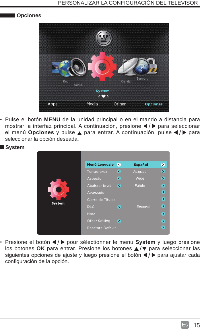 15Es   Opciones•  Pulse el botón MENU de la unidad principal o en el mando a distancia para mostrar la interfaz principal. A continuación, presione   para seleccionar el menú  Opciones y pulse   para  entrar. A continuación, pulse   para seleccionar la opción deseada. SystemPERSONALIZAR LA CONFIGURACIÓN DEL TELEVISOR •  Presione el botón   pour sélectionner le menu System y luego presione los botones OK para entrar. Presione los botones   para seleccionar las siguientes opciones de ajuste y luego presione el botón   para ajustar cada conguración de la opción.      Wide