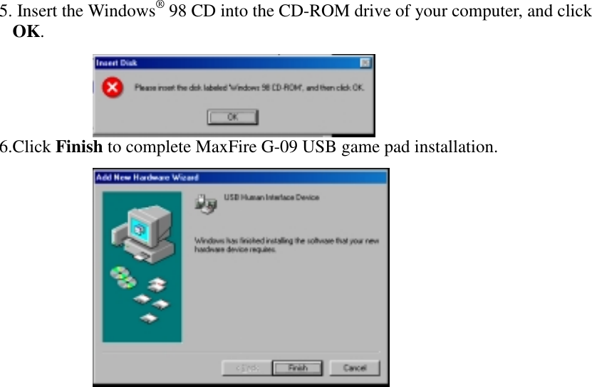 5.  Insert the Windows® 98 CD into the CD-ROM drive of your computer, and clickOK.6. Click Finish to complete MaxFire G-09 USB game pad installation.
