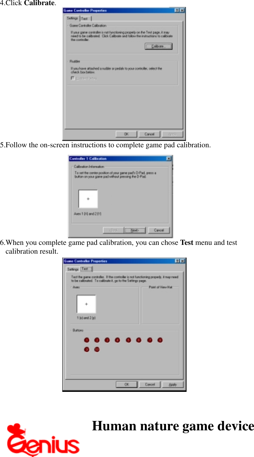 4. Click Calibrate.5. Follow the on-screen instructions to complete game pad calibration.6. When you complete game pad calibration, you can chose Test menu and testcalibration result.Human nature game device