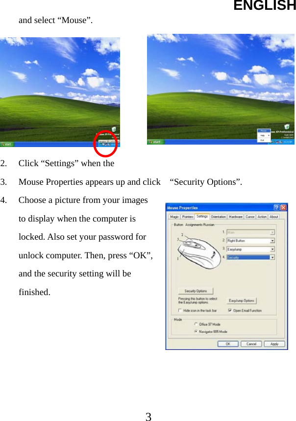 ENGLISH  3and select “Mouse”.        2.  Click “Settings” when the   3.  Mouse Properties appears up and click    “Security Options”.   4.  Choose a picture from your images to display when the computer is locked. Also set your password for unlock computer. Then, press “OK”, and the security setting will be finished.   