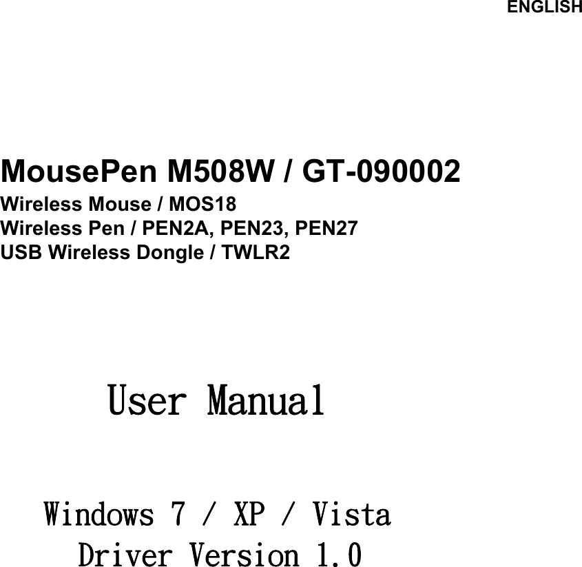    ENGLISH                  MousePen M508W     User Manual   Windows 7 / XP / Vista Driver Version 1.0                       MousePen M508W / GT-090002 Wireless Mouse / MOS18 Wireless Pen / PEN2A, PEN23, PEN27 USB Wireless Dongle / TWLR2 