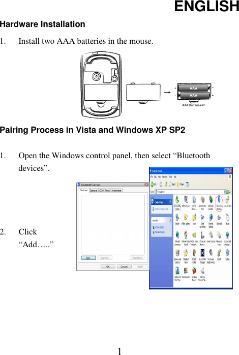 ENGLISH  1Hardware Installation 1. Install two AAA batteries in the mouse.         Pairing Process in Vista and Windows XP SP2  1. Open the Windows control panel, then select “Bluetooth devices”.     2. Click “Add…..”       