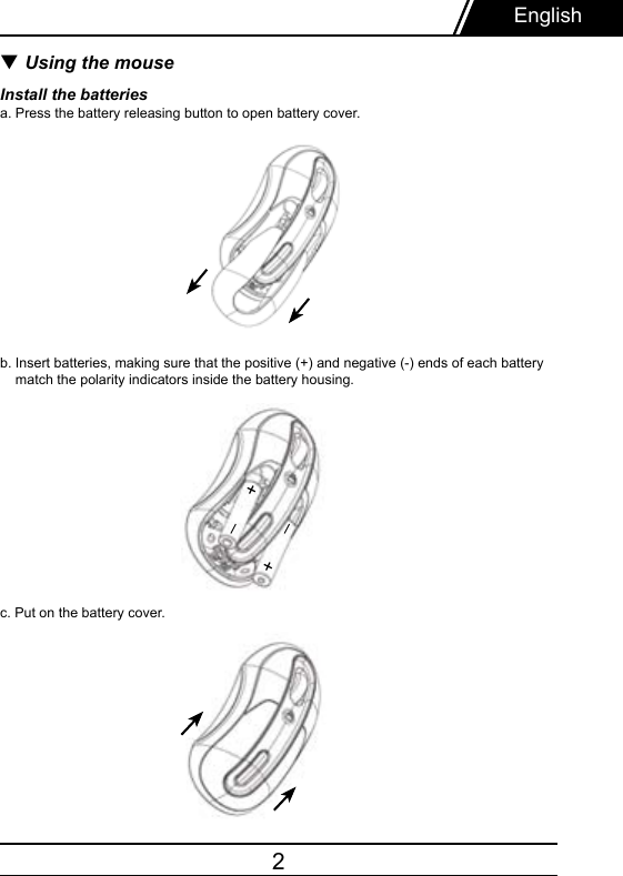 2▼ Using the mouse Install the batteriesa. Press the battery releasing button to open battery cover.b. Insert batteries, making sure that the positive (+) and negative (-) ends of each battery    match the polarity indicators inside the battery housing.c. Put on the battery cover.English+__+