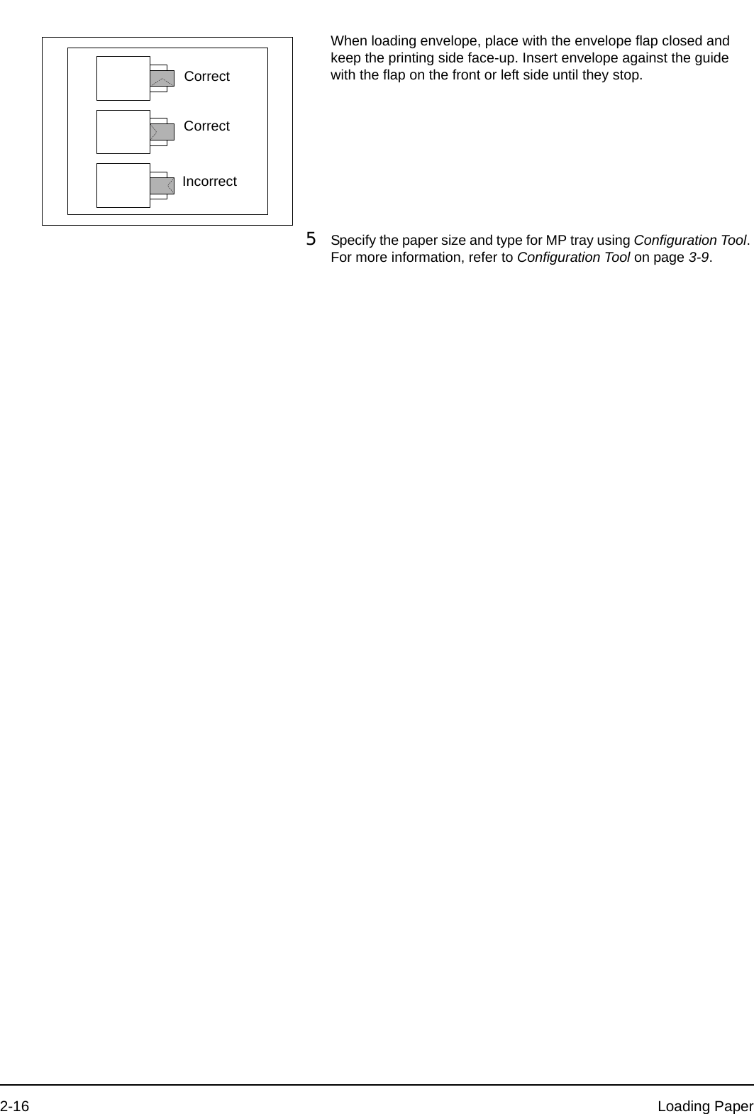 2-16 Loading PaperWhen loading envelope, place with the envelope flap closed and keep the printing side face-up. Insert envelope against the guide with the flap on the front or left side until they stop.5Specify the paper size and type for MP tray using Configuration Tool. For more information, refer to Configuration Tool on page 3-9.CorrectCorrectIncorrect