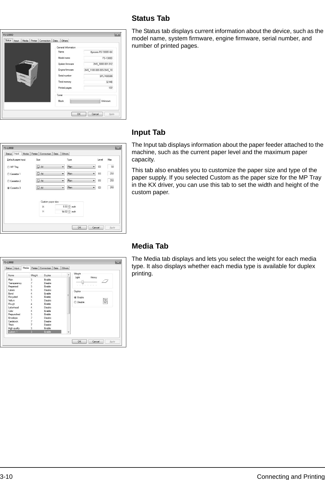 3-10 Connecting and PrintingStatus TabThe Status tab displays current information about the device, such as the model name, system firmware, engine firmware, serial number, and number of printed pages.Input TabThe Input tab displays information about the paper feeder attached to the machine, such as the current paper level and the maximum paper capacity.This tab also enables you to customize the paper size and type of the paper supply. If you selected Custom as the paper size for the MP Tray in the KX driver, you can use this tab to set the width and height of the custom paper.Media TabThe Media tab displays and lets you select the weight for each media type. It also displays whether each media type is available for duplex printing.