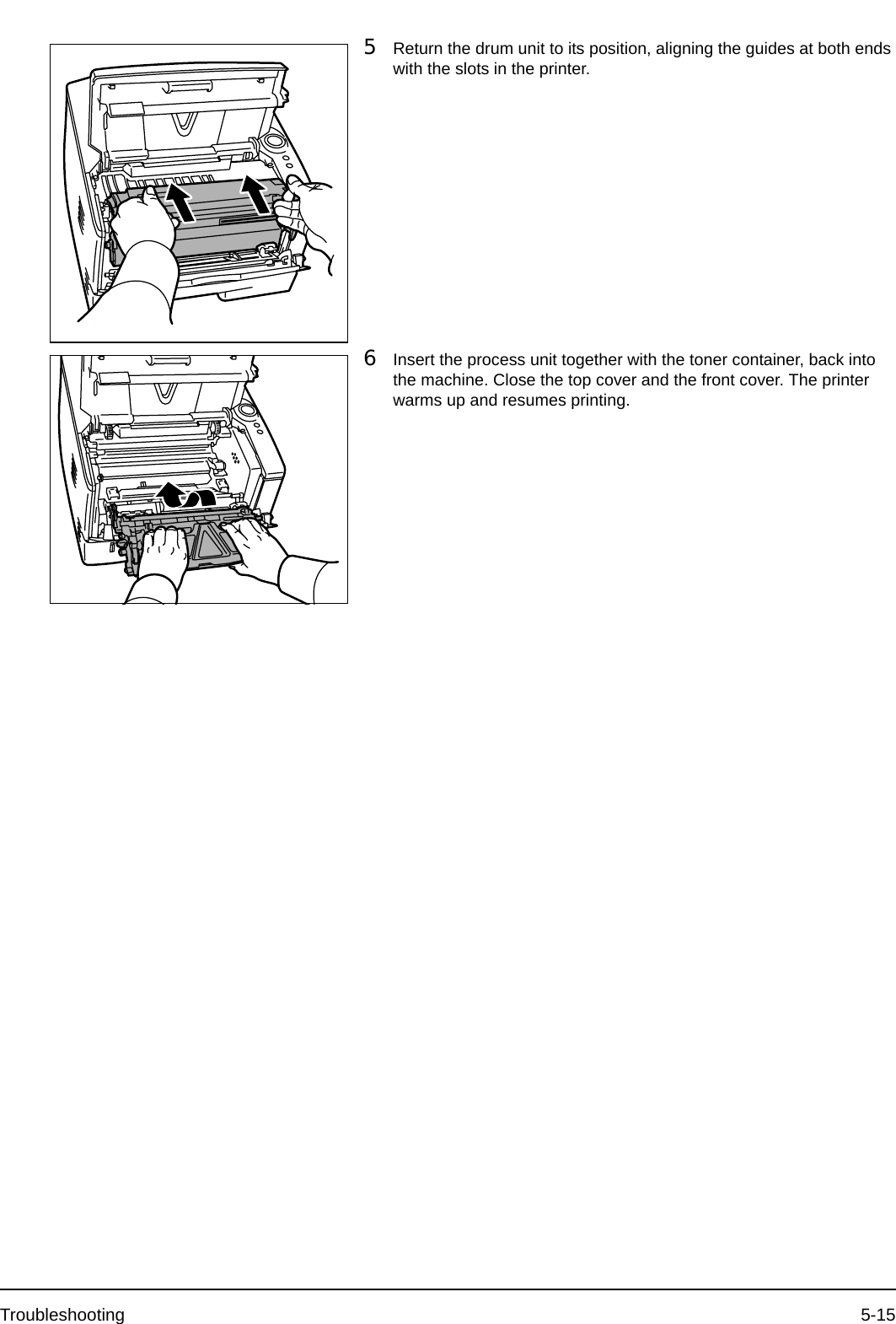 Troubleshooting 5-155Return the drum unit to its position, aligning the guides at both ends with the slots in the printer.6Insert the process unit together with the toner container, back into the machine. Close the top cover and the front cover. The printer warms up and resumes printing.