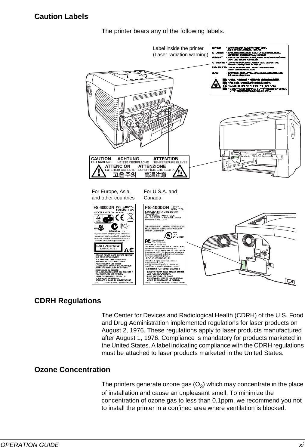  OPERATION GUIDE xiCaution LabelsThe printer bears any of the following labels. CDRH RegulationsThe Center for Devices and Radiological Health (CDRH) of the U.S. Food and Drug Administration implemented regulations for laser products on August 2, 1976. These regulations apply to laser products manufactured after August 1, 1976. Compliance is mandatory for products marketed in the United States. A label indicating compliance with the CDRH regulations must be attached to laser products marketed in the United States.Ozone ConcentrationThe printers generate ozone gas (O3) which may concentrate in the place of installation and cause an unpleasant smell. To minimize the concentration of ozone gas to less than 0.1ppm, we recommend you not to install the printer in a confined area where ventilation is blocked.For Europe, Asia, and other countriesFor U.S.A. and CanadaLabel inside the printer (Laser radiation warning)