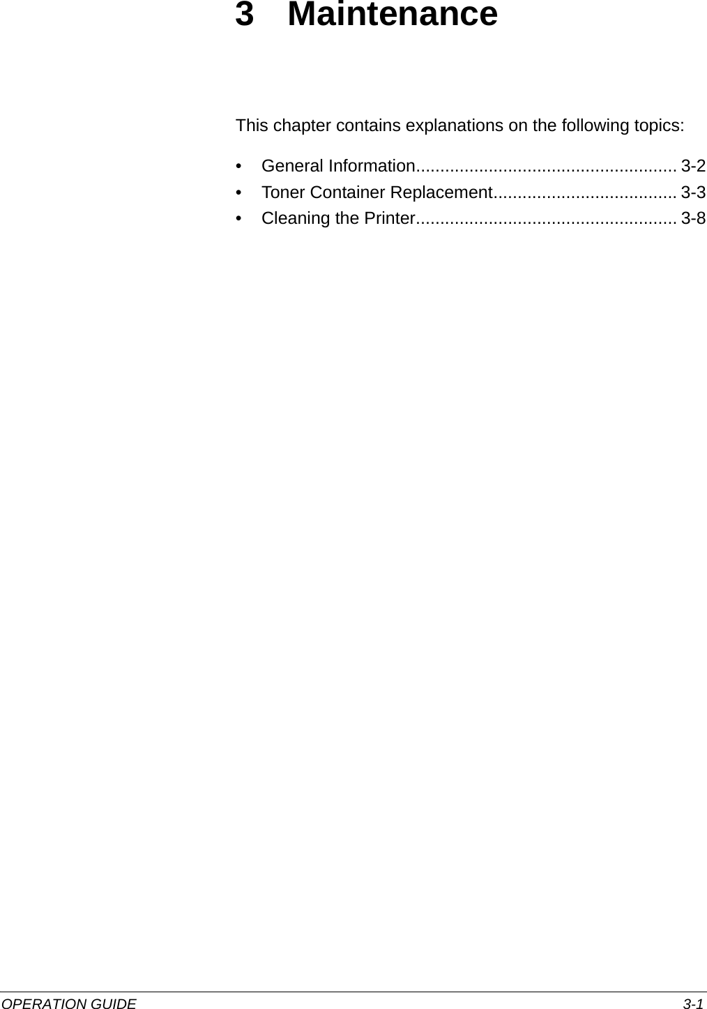 OPERATION GUIDE 3-13 MaintenanceThis chapter contains explanations on the following topics:• General Information...................................................... 3-2• Toner Container Replacement...................................... 3-3• Cleaning the Printer...................................................... 3-8