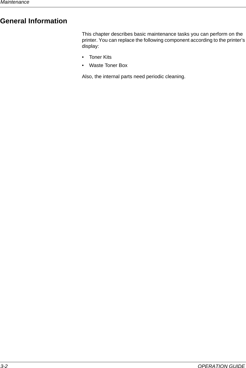 Maintenance 3-2 OPERATION GUIDEGeneral InformationThis chapter describes basic maintenance tasks you can perform on the printer. You can replace the following component according to the printer’s display:• Toner Kits• Waste Toner BoxAlso, the internal parts need periodic cleaning.