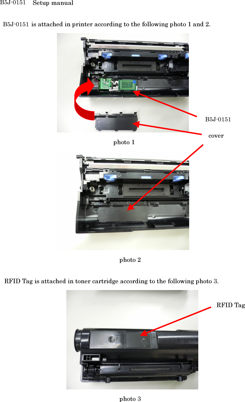 B5J0151 Setup manual    B5J0151 is attached in printer according to the following photo 1 and 2.    photo 1                                            photo 2    RFID Tag is attached in toner cartridge according to the following photo 3.                                        photo 3 B5J0151 cover RFID Tag B5J-0151B5J-0151B5J-0151