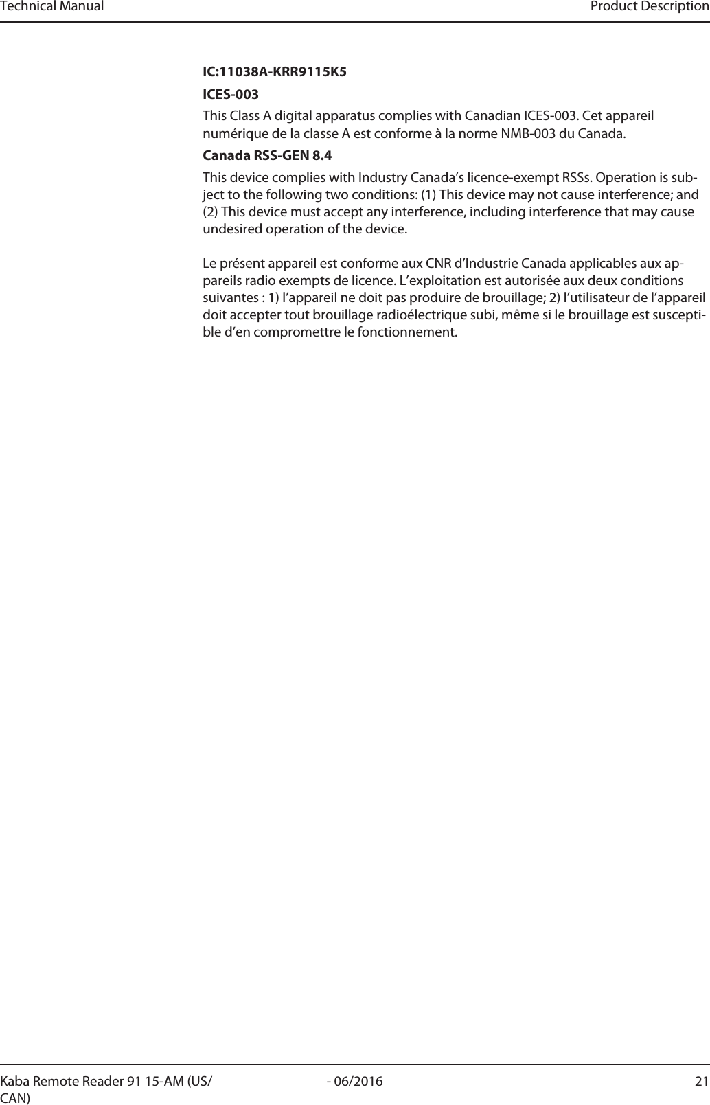 Technical Manual Product Description21- 06/2016Kaba Remote Reader 91 15-AM (US/CAN)IC:11038A-KRR9115K5ICES-003This Class A digital apparatus complies with Canadian ICES-003. Cet appareilnumérique de la classe A est conforme à la norme NMB-003 du Canada.Canada RSS-GEN 8.4This device complies with Industry Canada’s licence-exempt RSSs. Operation is sub-ject to the following two conditions: (1) This device may not cause interference; and(2) This device must accept any interference, including interference that may causeundesired operation of the device. Le présent appareil est conforme aux CNR d’Industrie Canada applicables aux ap-pareils radio exempts de licence. L’exploitation est autorisée aux deux conditionssuivantes : 1) l’appareil ne doit pas produire de brouillage; 2) l’utilisateur de l’appareildoit accepter tout brouillage radioélectrique subi, même si le brouillage est suscepti-ble d’en compromettre le fonctionnement.