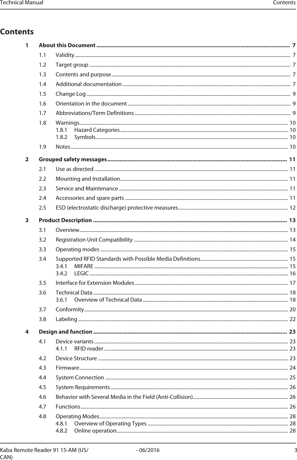 Technical Manual ContentsKaba Remote Reader 91 15-AM (US/CAN)3- 06/2016Contents1 About this Document ............................................................................................................................. 71.1 Validity............................................................................................................................................................................... 71.2 Target group ................................................................................................................................................................... 71.3 Contents and purpose................................................................................................................................................. 71.4 Additional documentation ........................................................................................................................................ 71.5 Change Log ..................................................................................................................................................................... 91.6 Orientation in the document.................................................................................................................................... 91.7 Abbreviations/Term Definitions .............................................................................................................................. 91.8 Warnings.........................................................................................................................................................................101.8.1 Hazard Categories........................................................................................................................................101.8.2 Symbols............................................................................................................................................................101.9 Notes................................................................................................................................................................................102 Grouped safety messages.................................................................................................................... 112.1 Use as directed .............................................................................................................................................................112.2 Mounting and Installation........................................................................................................................................112.3 Service and Maintenance .........................................................................................................................................112.4 Accessories and spare parts ....................................................................................................................................112.5 ESD (electrostatic discharge) protective measures.........................................................................................123 Product Description ............................................................................................................................. 133.1 Overview.........................................................................................................................................................................133.2 Registration Unit Compatibility .............................................................................................................................143.3 Operating modes ........................................................................................................................................................153.4 Supported RFID Standards with Possible Media Definitions.......................................................................153.4.1 MIFARE .............................................................................................................................................................153.4.2 LEGIC.................................................................................................................................................................163.5 Interface for Extension Modules ............................................................................................................................173.6 Technical Data ..............................................................................................................................................................183.6.1 Overview of Technical Data......................................................................................................................183.7 Conformity.....................................................................................................................................................................203.8 Labeling ..........................................................................................................................................................................224 Design and function ............................................................................................................................. 234.1 Device variants .............................................................................................................................................................234.1.1 RFID reader .....................................................................................................................................................234.2 Device Structure ..........................................................................................................................................................234.3 Firmware.........................................................................................................................................................................244.4 System Connection ....................................................................................................................................................254.5 System Requirements................................................................................................................................................264.6 Behavior with Several Media in the Field (Anti-Collision).............................................................................264.7 Functions........................................................................................................................................................................264.8 Operating Modes.........................................................................................................................................................284.8.1 Overview of Operating Types ..................................................................................................................284.8.2 Online operation...........................................................................................................................................28