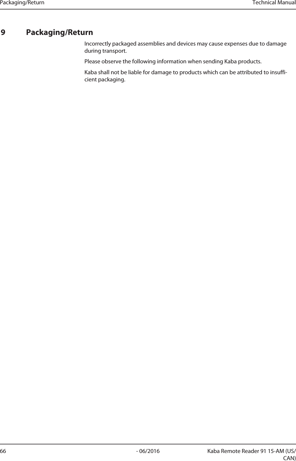 Packaging/Return Technical Manual66 - 06/2016 Kaba Remote Reader 91 15-AM (US/CAN)9 Packaging/ReturnIncorrectly packaged assemblies and devices may cause expenses due to damageduring transport.Please observe the following information when sending Kaba products.Kaba shall not be liable for damage to products which can be attributed to insuffi-cient packaging.