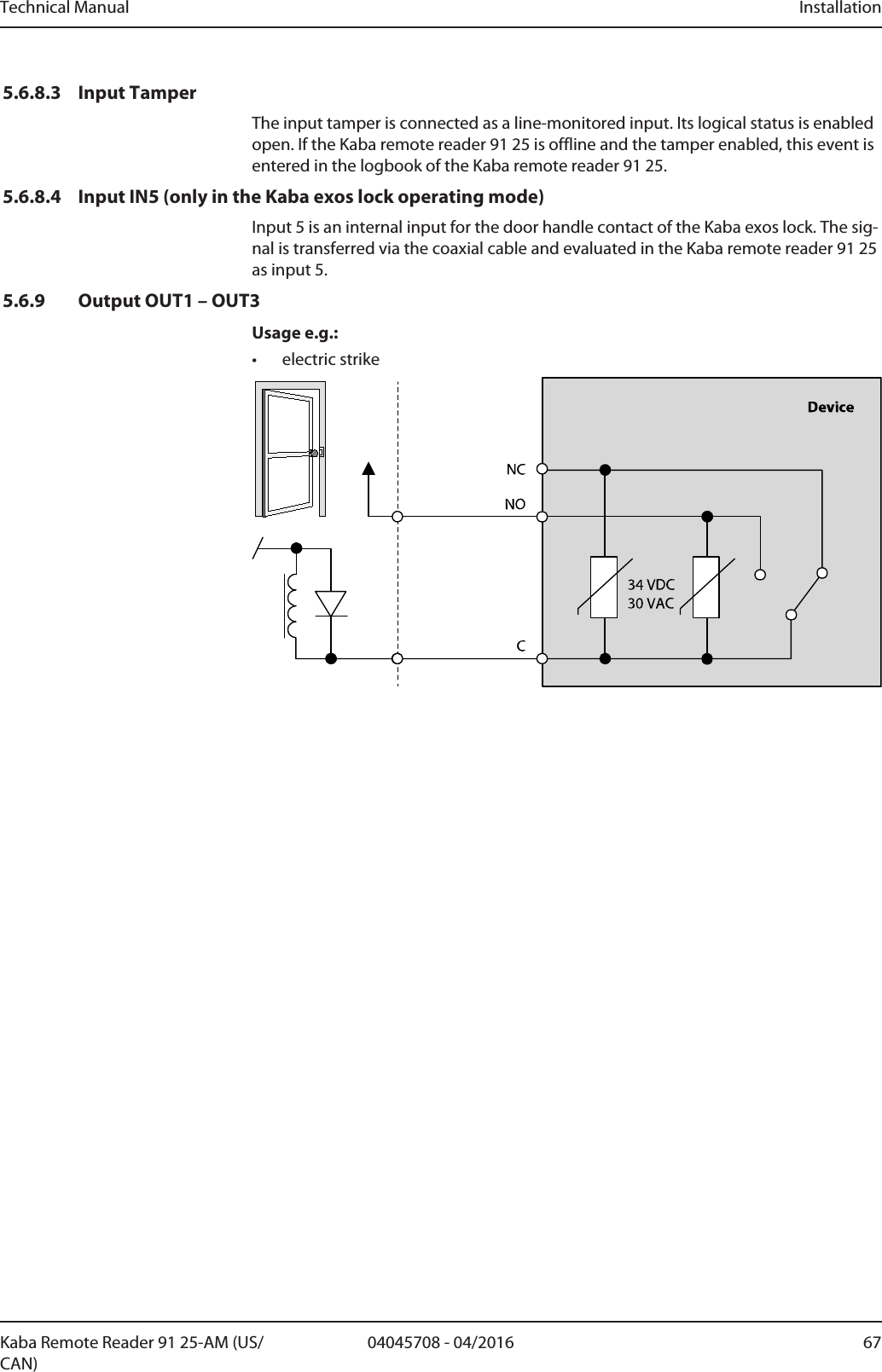 Technical Manual Installation6704045708 - 04/2016Kaba Remote Reader 91 25-AM (US/CAN)5.6.8.3 Input TamperThe input tamper is connected as a line-monitored input. Its logical status is enabledopen. If the Kaba remote reader 91 25 is offline and the tamper enabled, this event isentered in the logbook of the Kaba remote reader 91 25.5.6.8.4 Input IN5 (only in the Kaba exos lock operating mode)Input 5 is an internal input for the door handle contact of the Kaba exos lock. The sig-nal is transferred via the coaxial cable and evaluated in the Kaba remote reader 91 25as input 5.5.6.9 Output OUT1 – OUT3Usage e.g.:• electric strike