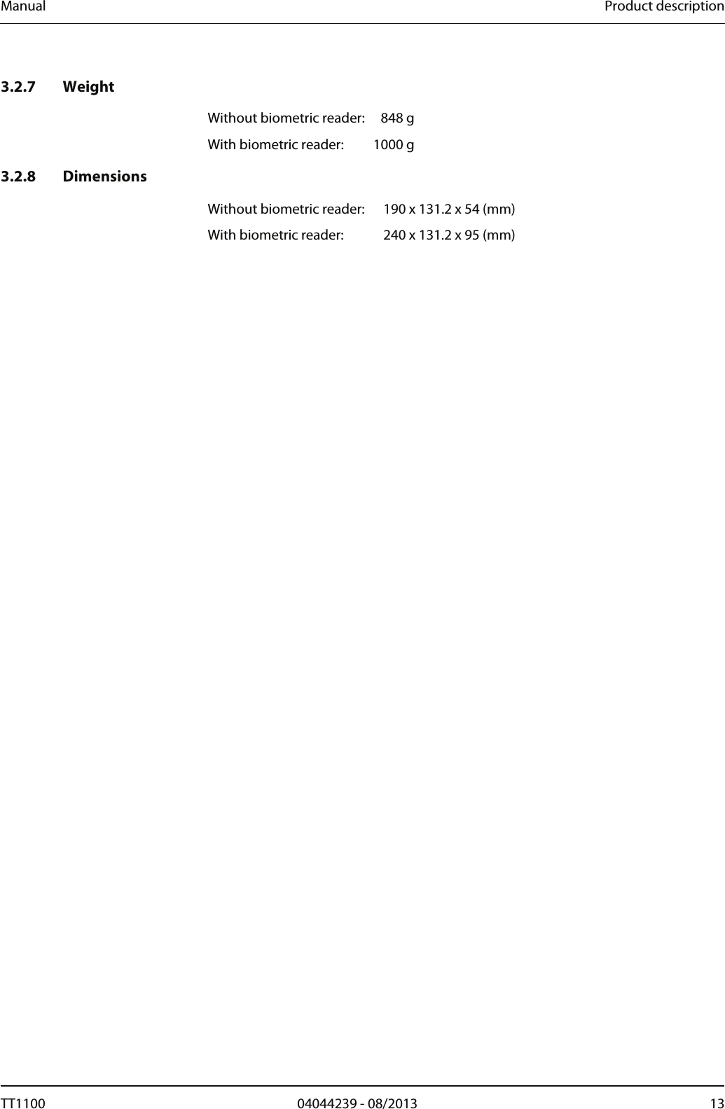 Manual  Product description 3.2.7 Weight Without biometric reader:   848 g With biometric reader:   1000 g 3.2.8 Dimensions  Without biometric reader:   190 x 131.2 x 54 (mm) With biometric reader:  240 x 131.2 x 95 (mm) TT1100  04044239 - 08/2013  13  