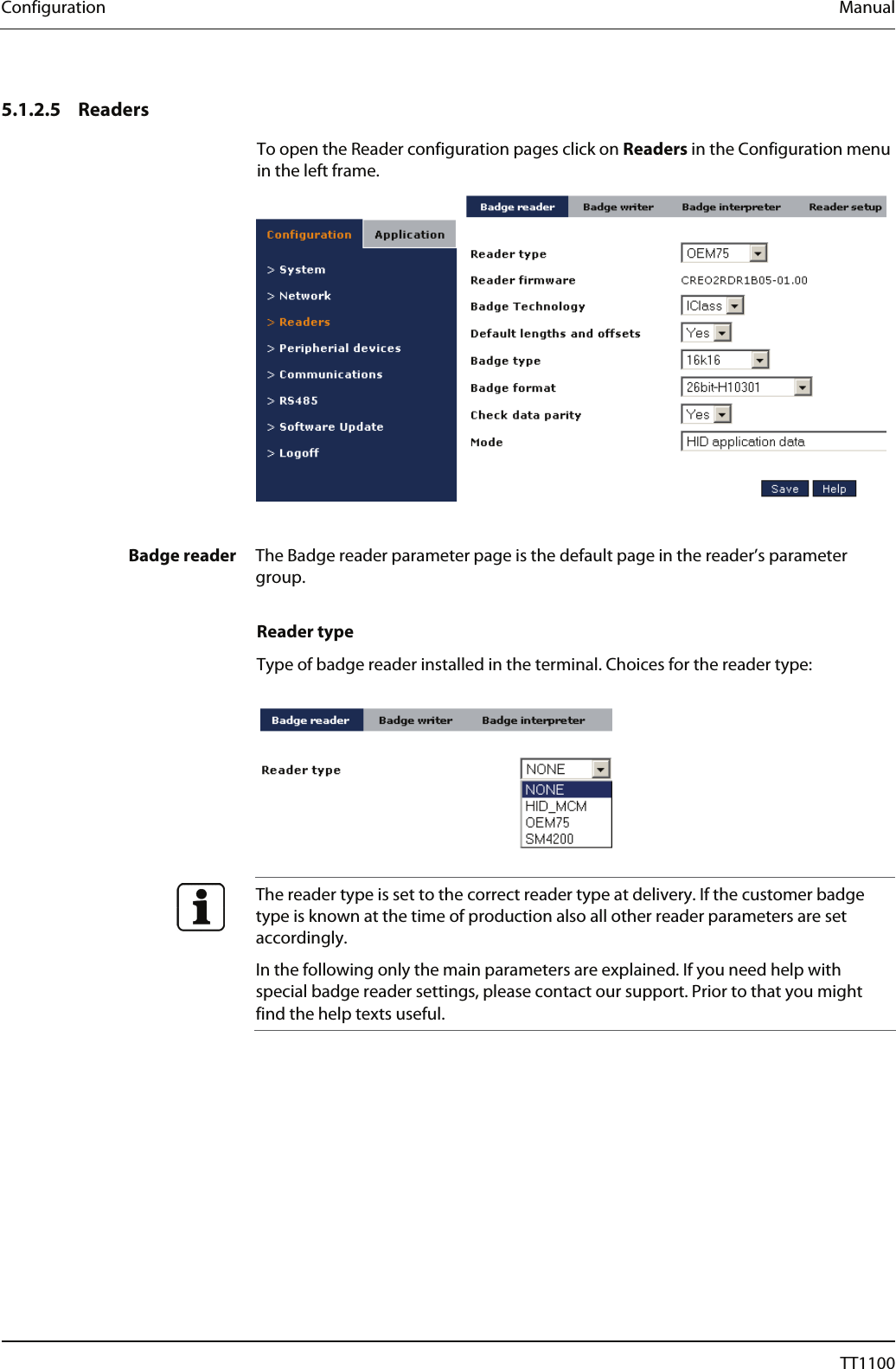 Configuration  Manual   5.1.2.5 Readers To open the Reader configuration pages click on Readers in the Configuration menu in the left frame.   Badge reader  The Badge reader parameter page is the default page in the reader&rsquo;s parameter group.   Reader type Type of badge reader installed in the terminal. Choices for the reader type:       The reader type is set to the correct reader type at delivery. If the customer badge type is known at the time of production also all other reader parameters are set accordingly.  In the following only the main parameters are explained. If you need help with special badge reader settings, please contact our support. Prior to that you might find the help texts useful.   34  04044239 - 08/2013  TT1100 