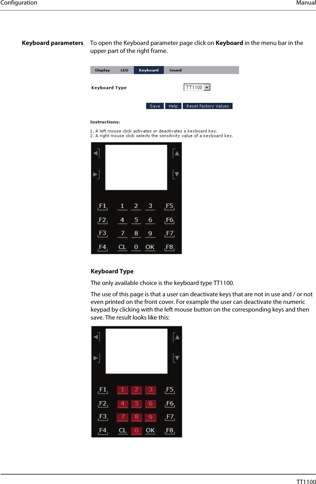 Configuration  Manual  Keyboard parameters  To open the Keyboard parameter page click on Keyboard in the menu bar in the upper part of the right frame.    Keyboard Type The only available choice is the keyboard type TT1100.  The use of this page is that a user can deactivate keys that are not in use and / or not even printed on the front cover. For example the user can deactivate the numeric keypad by clicking with the left mouse button on the corresponding keys and then save. The result looks like this:   46  04044239 - 08/2013  TT1100 