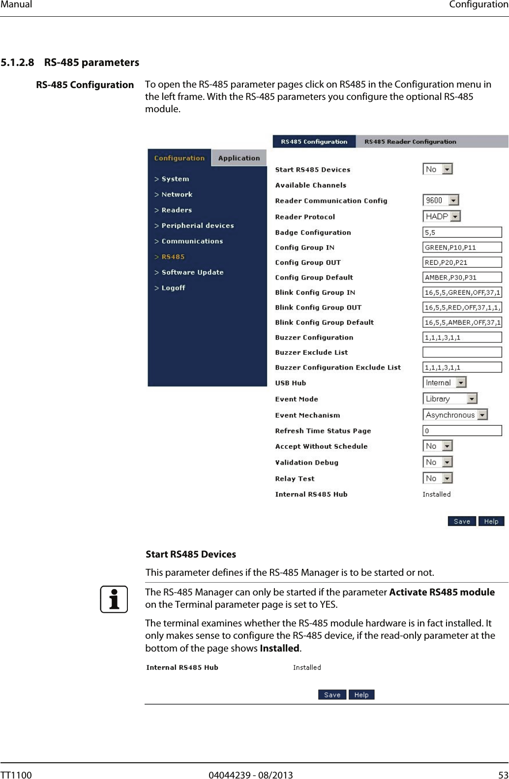 Manual  Configuration   5.1.2.8 RS-485 parameters RS-485 Configuration  To open the RS-485 parameter pages click on RS485 in the Configuration menu in the left frame. With the RS-485 parameters you configure the optional RS-485 module.     Start RS485 Devices This parameter defines if the RS-485 Manager is to be started or not.  The RS-485 Manager can only be started if the parameter Activate RS485 module on the Terminal parameter page is set to YES.  The terminal examines whether the RS-485 module hardware is in fact installed. It only makes sense to configure the RS-485 device, if the read-only parameter at the bottom of the page shows Installed.    TT1100  04044239 - 08/2013  53  