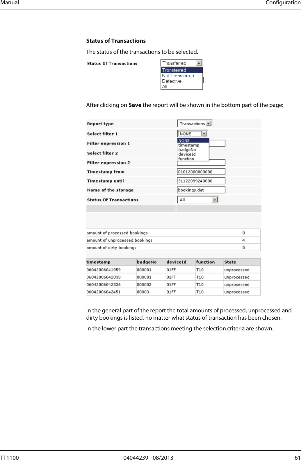 Manual  Configuration  Status of Transactions The status of the transactions to be selected.    After clicking on Save the report will be shown in the bottom part of the page:     In the general part of the report the total amounts of processed, unprocessed and dirty bookings is listed, no matter what status of transaction has been chosen.  In the lower part the transactions meeting the selection criteria are shown.  TT1100  04044239 - 08/2013  61  