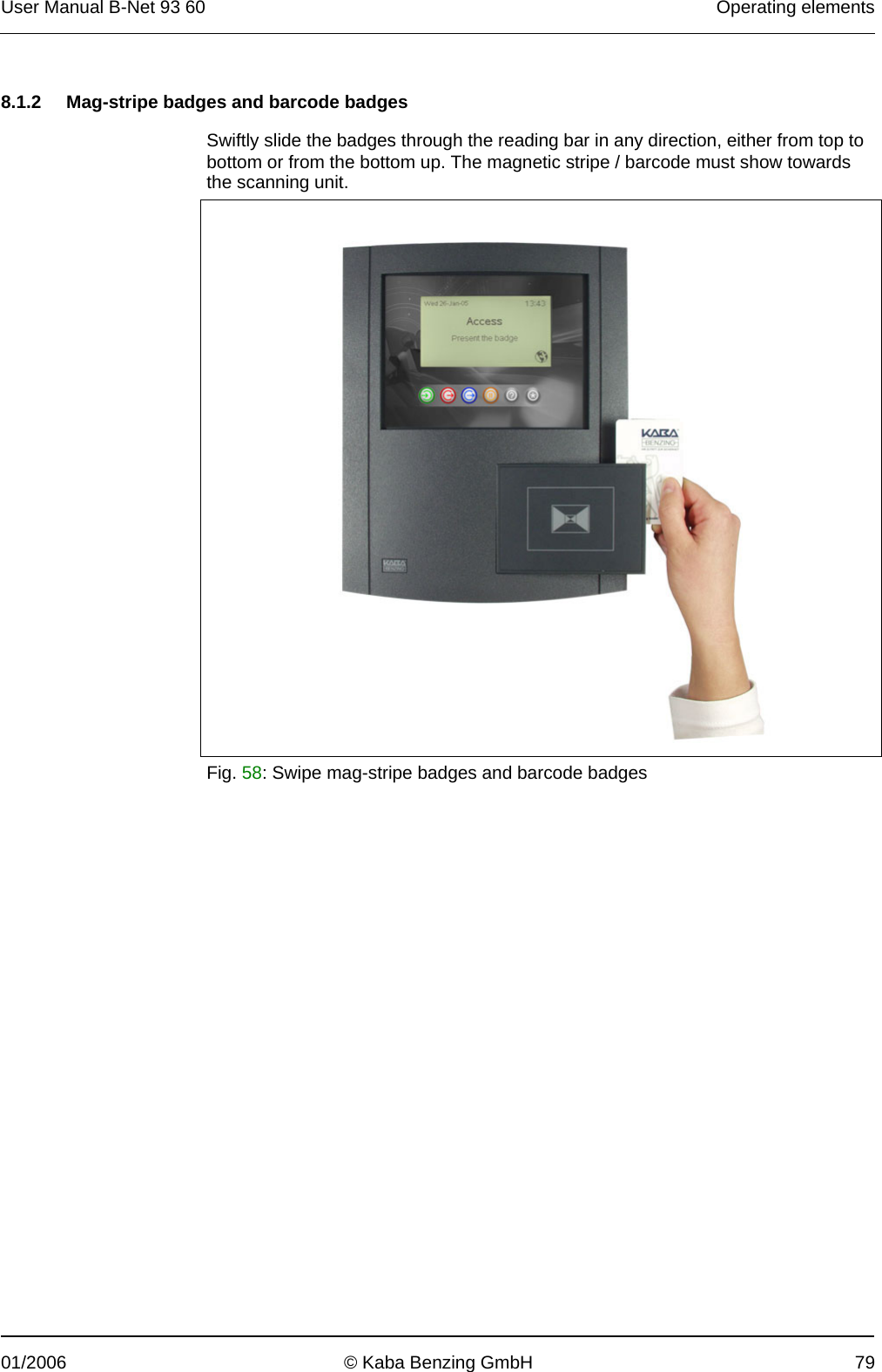 User Manual B-Net 93 60   Operating elements  01/2006  © Kaba Benzing GmbH  79   8.1.2  Mag-stripe badges and barcode badges  Swiftly slide the badges through the reading bar in any direction, either from top to bottom or from the bottom up. The magnetic stripe / barcode must show towards the scanning unit.   Fig. 58: Swipe mag-stripe badges and barcode badges  