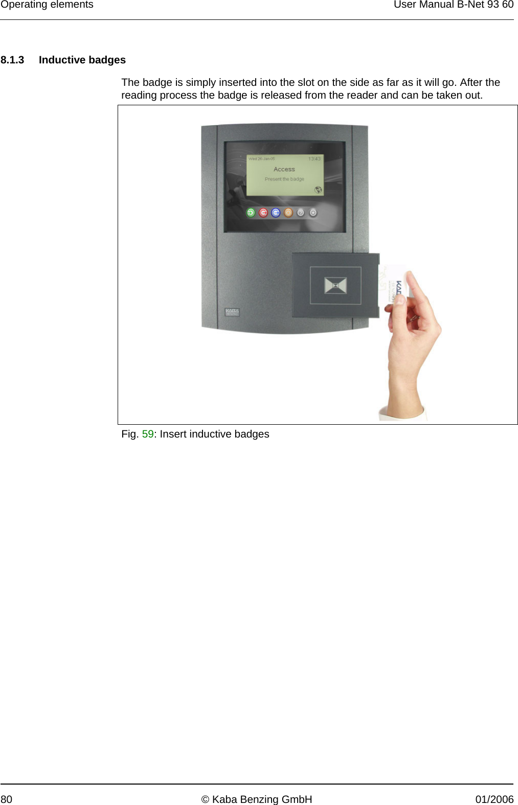 Operating elements  User Manual B-Net 93 60 80  © Kaba Benzing GmbH  01/2006   8.1.3 Inductive badges  The badge is simply inserted into the slot on the side as far as it will go. After the reading process the badge is released from the reader and can be taken out.   Fig. 59: Insert inductive badges  