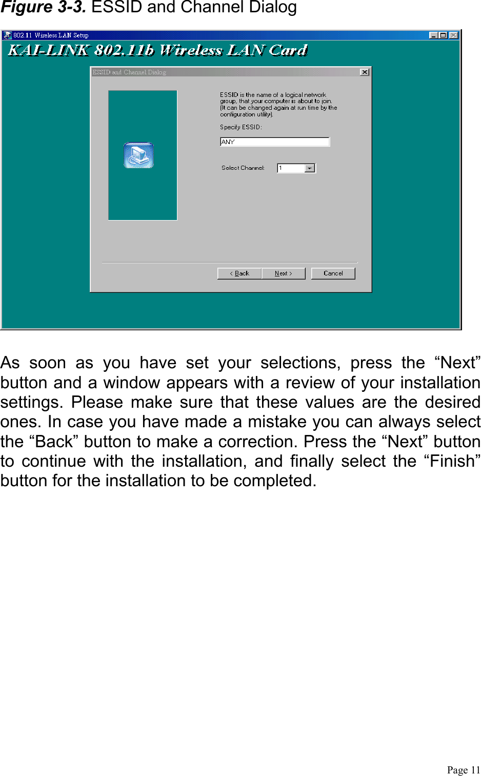  Page 11 Figure 3-3. ESSID and Channel Dialog   As soon as you have set your selections, press the “Next” button and a window appears with a review of your installation settings. Please make sure that these values are the desired ones. In case you have made a mistake you can always select the “Back” button to make a correction. Press the “Next” button to continue with the installation, and finally select the “Finish” button for the installation to be completed. 