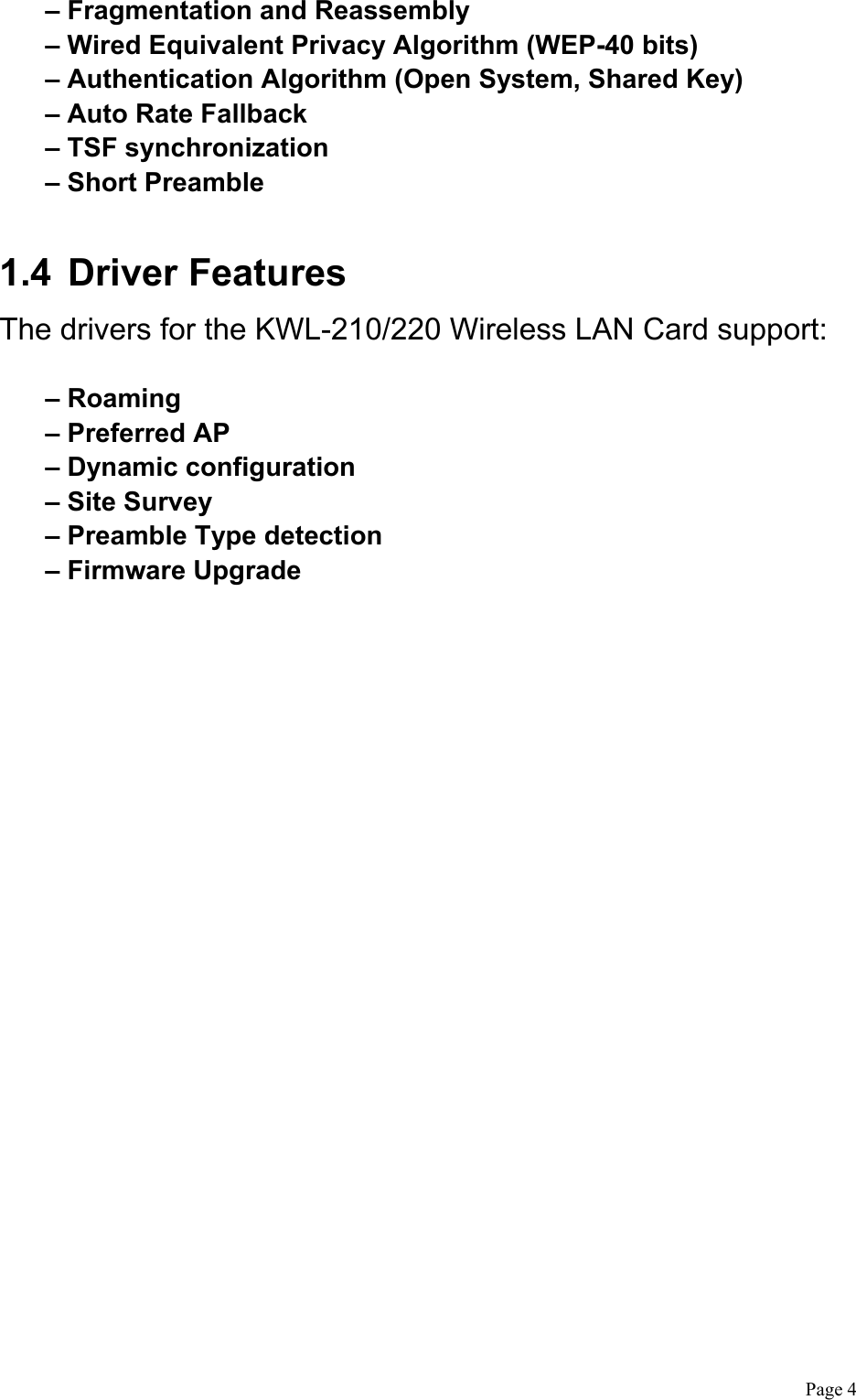  Page 4 – Fragmentation and Reassembly – Wired Equivalent Privacy Algorithm (WEP-40 bits) – Authentication Algorithm (Open System, Shared Key) – Auto Rate Fallback – TSF synchronization – Short Preamble  1.4 Driver Features The drivers for the KWL-210/220 Wireless LAN Card support:  – Roaming – Preferred AP – Dynamic configuration – Site Survey – Preamble Type detection – Firmware Upgrade 