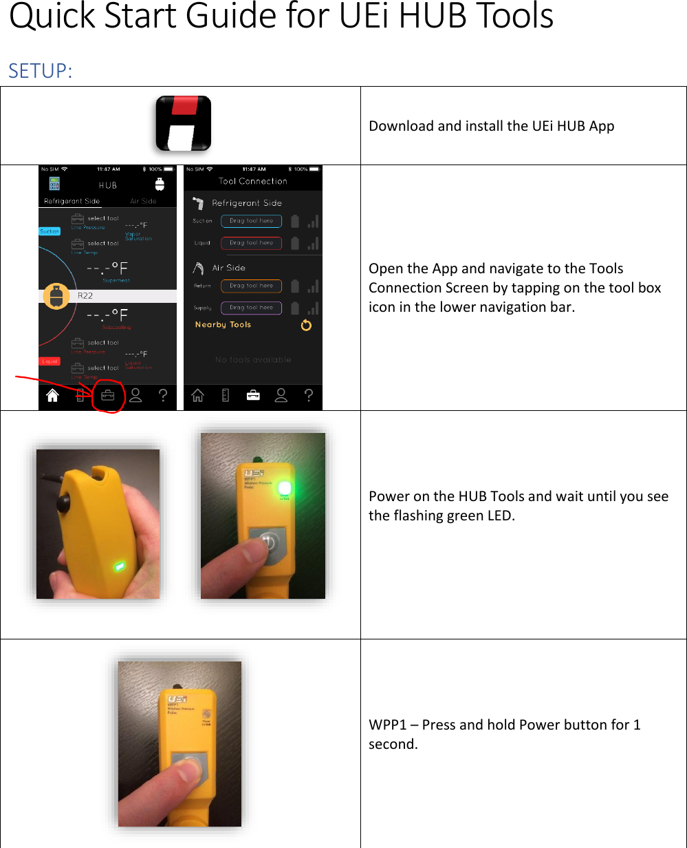 Quick Start Guide for UEi HUB Tools SETUP:   Download and install the UEi HUB App      Open the App and navigate to the Tools Connection Screen by tapping on the tool box icon in the lower navigation bar.    Power on the HUB Tools and wait until you see the flashing green LED.    WPP1 – Press and hold Power button for 1 second.  