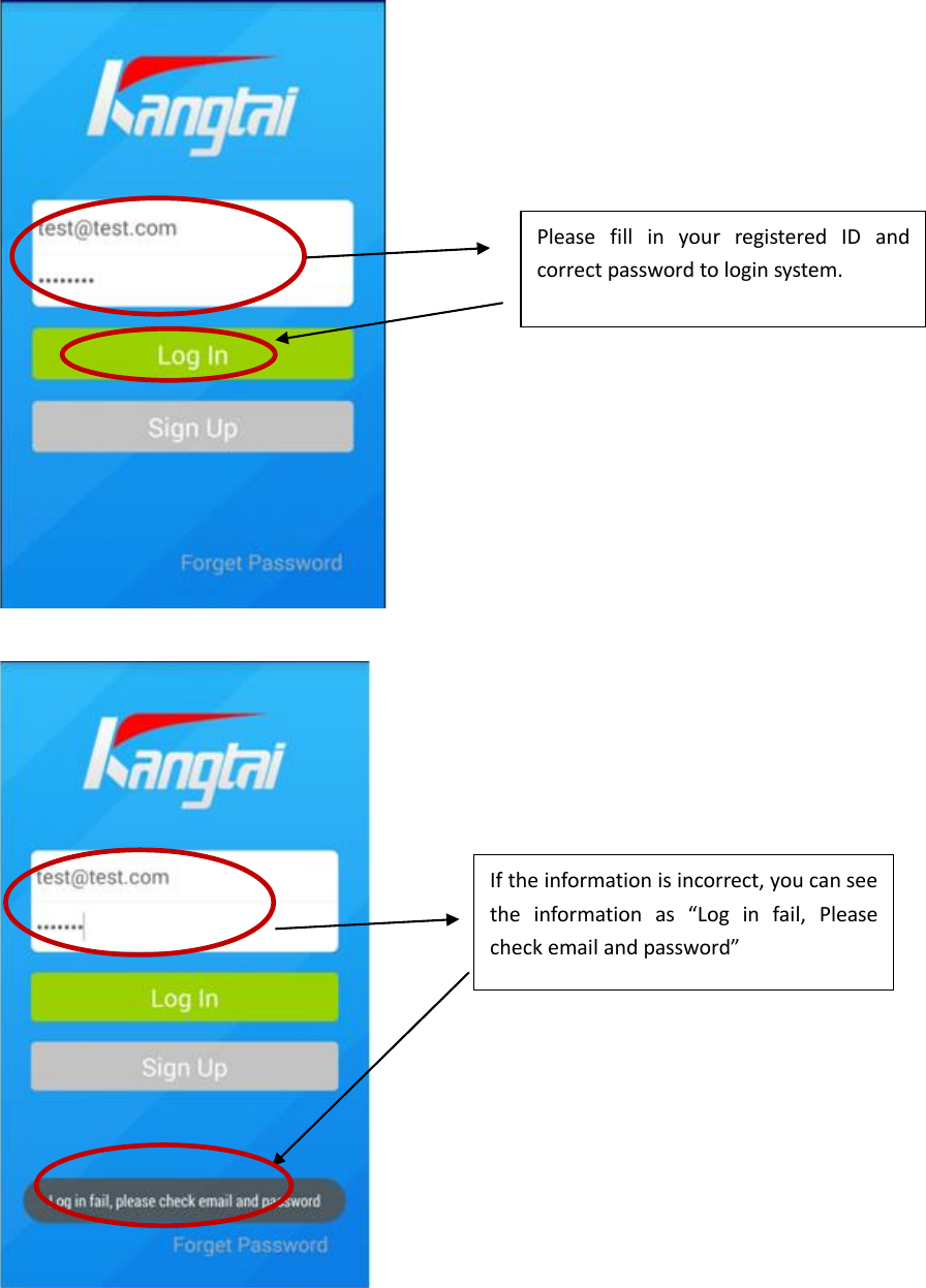         Please  fill  in  your  registered  ID  and correct password to login system.  If the information is incorrect, you can see the  information  as  “Log  in  fail,  Please check email and password” 