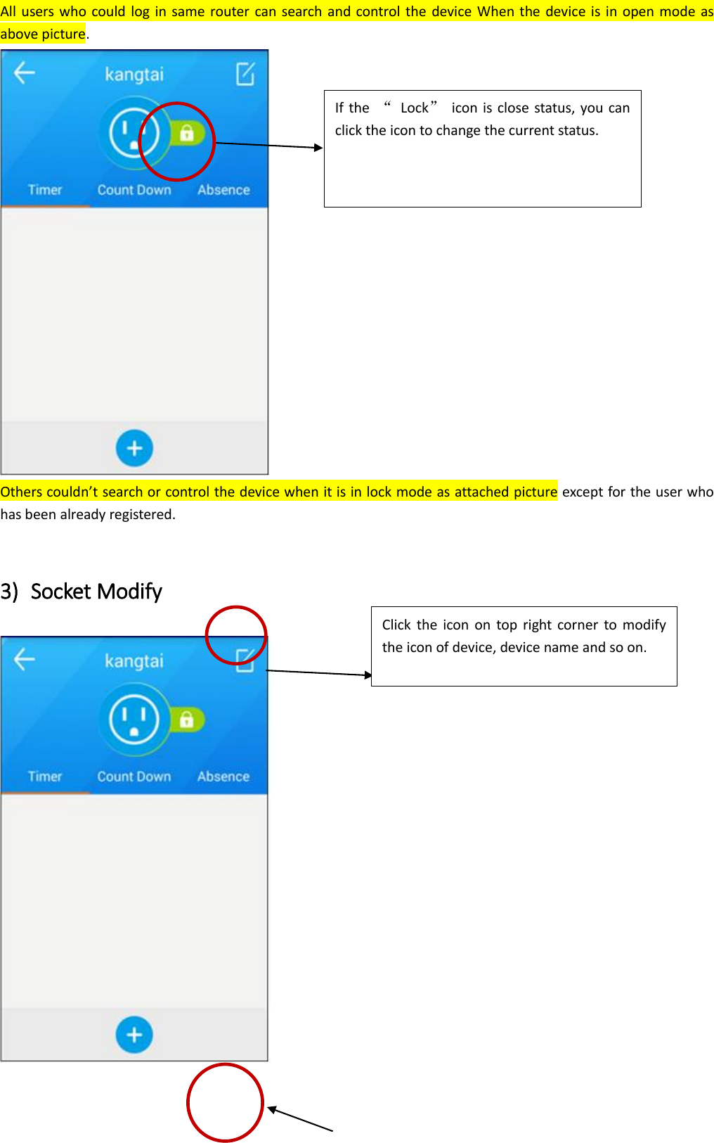 All users  who could  log in  same router can search and control the  device When  the device  is in  open mode  as above picture.  Others couldn’t search or control the device when it is in lock mode as attached picture except for the user who has been already registered.    3) Socket Modify  If the  “  Lock”  icon is close status, you can click the icon to change the current status.    Click  the  icon  on  top right  corner  to  modify the icon of device, device name and so on.    