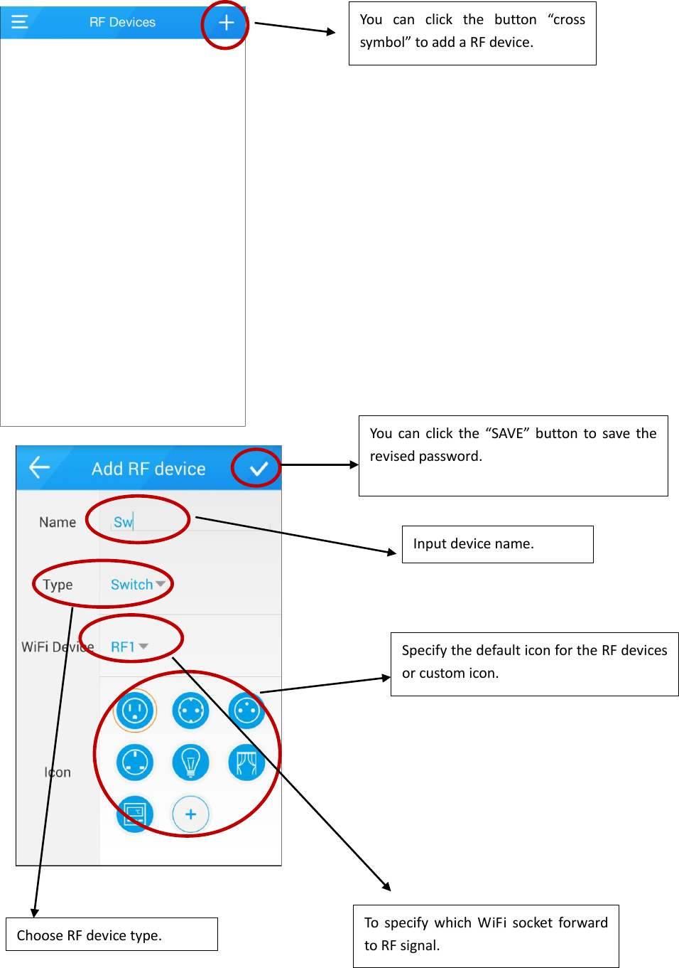            You  can  click  the  button  “cross symbol” to add a RF device. Input device name. Choose RF device type. To  specify  which  WiFi  socket  forward to RF signal. Specify the default icon for the RF devices or custom icon.  You  can  click the  “SAVE”  button  to  save  the revised password. 