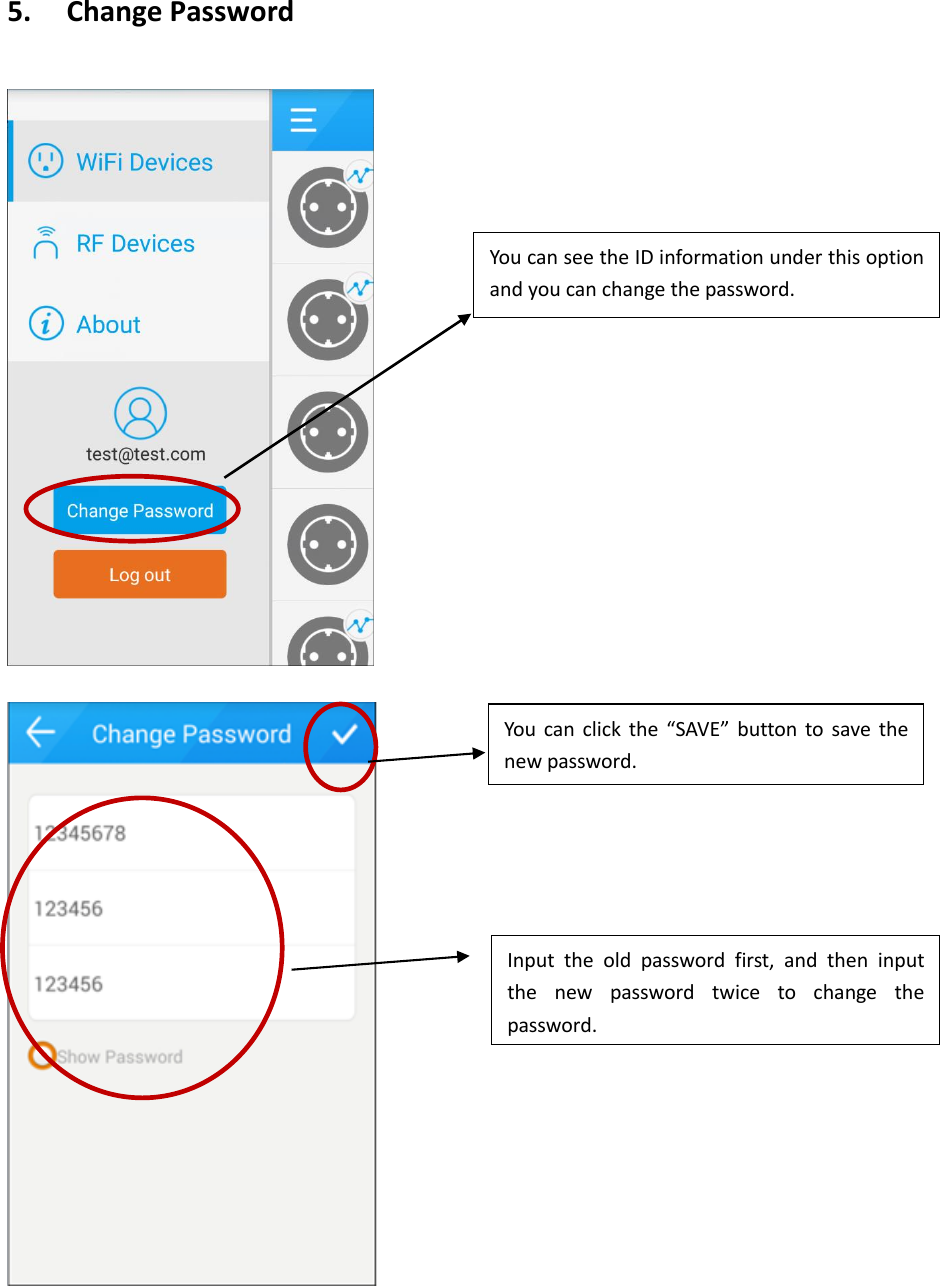 5.   Change Password      You can see the ID information under this option and you can change the password. Input  the  old  password  first,  and  then  input the  new  password  twice  to  change  the password. You  can  click the  “SAVE”  button  to  save the new password.   