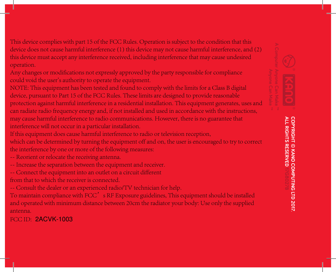This device complies with part 15 of the FCC Rules. Operation is subject to the condition that this device does not cause harmful interference (1) this device may not cause harmful interference, and (2) this device must accept any interference received, including interference that may cause undesired operation.Any changes or modifications not expressly approved by the party responsible for compliancecould void the user&apos;s authority to operate the equipment.NOTE: This equipment has been tested and found to comply with the limits for a Class B digital device, pursuant to Part 15 of the FCC Rules. These limits are designed to provide reasonable protection against harmful interference in a residential installation. This equipment generates, uses and can radiate radio frequency energy and, if not installed and used in accordance with the instructions, may cause harmful interference to radio communications. However, there is no guarantee that interference will not occur in a particular installation.If this equipment does cause harmful interference to radio or television reception,which can be determined by turning the equipment off and on, the user is encouraged to try to correct the interference by one or more of the following measures:-- Reorient or relocate the receiving antenna.-- Increase the separation between the equipment and receiver.-- Connect the equipment into an outlet on a circuit differentfrom that to which the receiver is connected.-- Consult the dealer or an experienced radio/TV technician for help.To maintain compliance with FCC’s RF Exposure guidelines, This equipment should be installed and operated with minimum distance between 20cm the radiator your body: Use only the supplied antenna.FCC ID:  2ACVK-1003