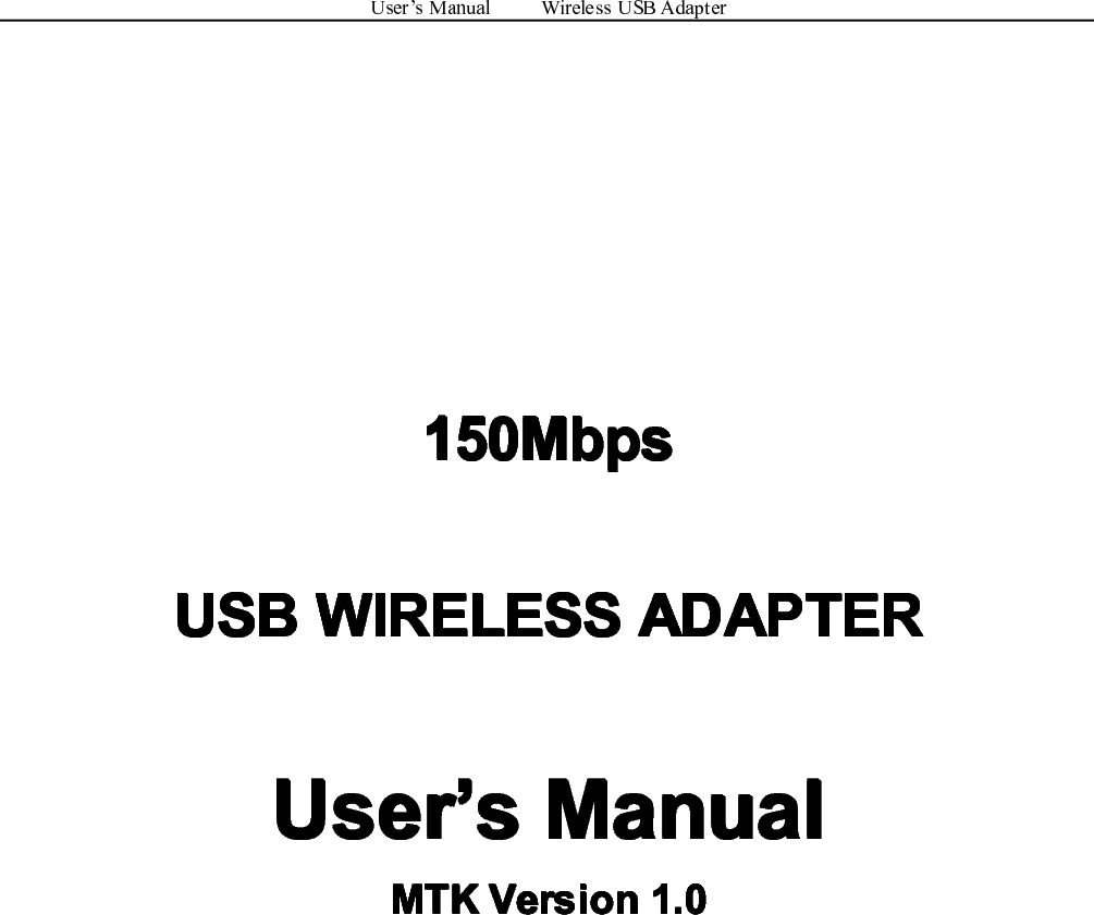 User’sManualWirelessUSBAdapter150Mbps 150Mbps 150Mbps 150MbpsUSB USB USB USBWIRELESS WIRELESS WIRELESS WIRELESSADAPTER ADAPTER ADAPTER ADAPTERUser User User User’ ’’’s sssManual Manual Manual ManualMTK MTK MTK MTKVersion Version Version Version1.0 1.0 1.0 1.0