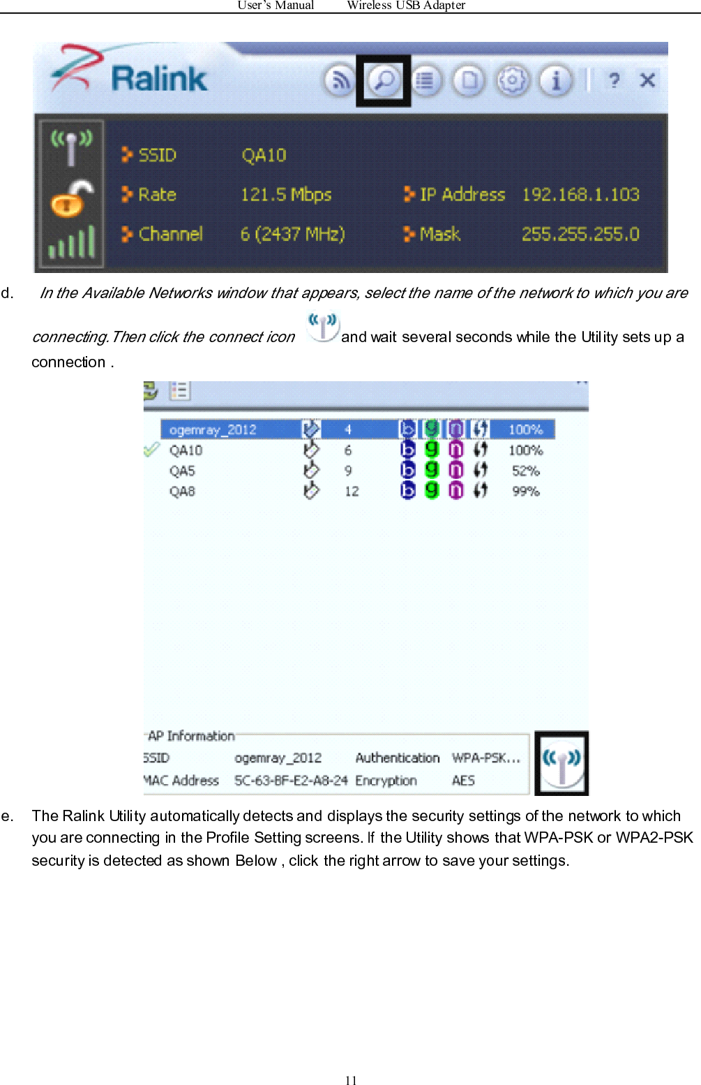 User ’ s Manual Wireless USB Adapter11d.In the Available Networks window that appears, select the name of the network to which you areconnecting.Then click the connect iconand wait several seconds while the Utility sets up aconnection .e. The Ralink Utility automatically detects and displays the security settings of the network to whichyou are connecting in the Profi l e Setting screens.Ifthe Utility shows that WPA-PSK or WPA2-PSKsecurity is detected as shown Below , click the right arrow to save your settings.