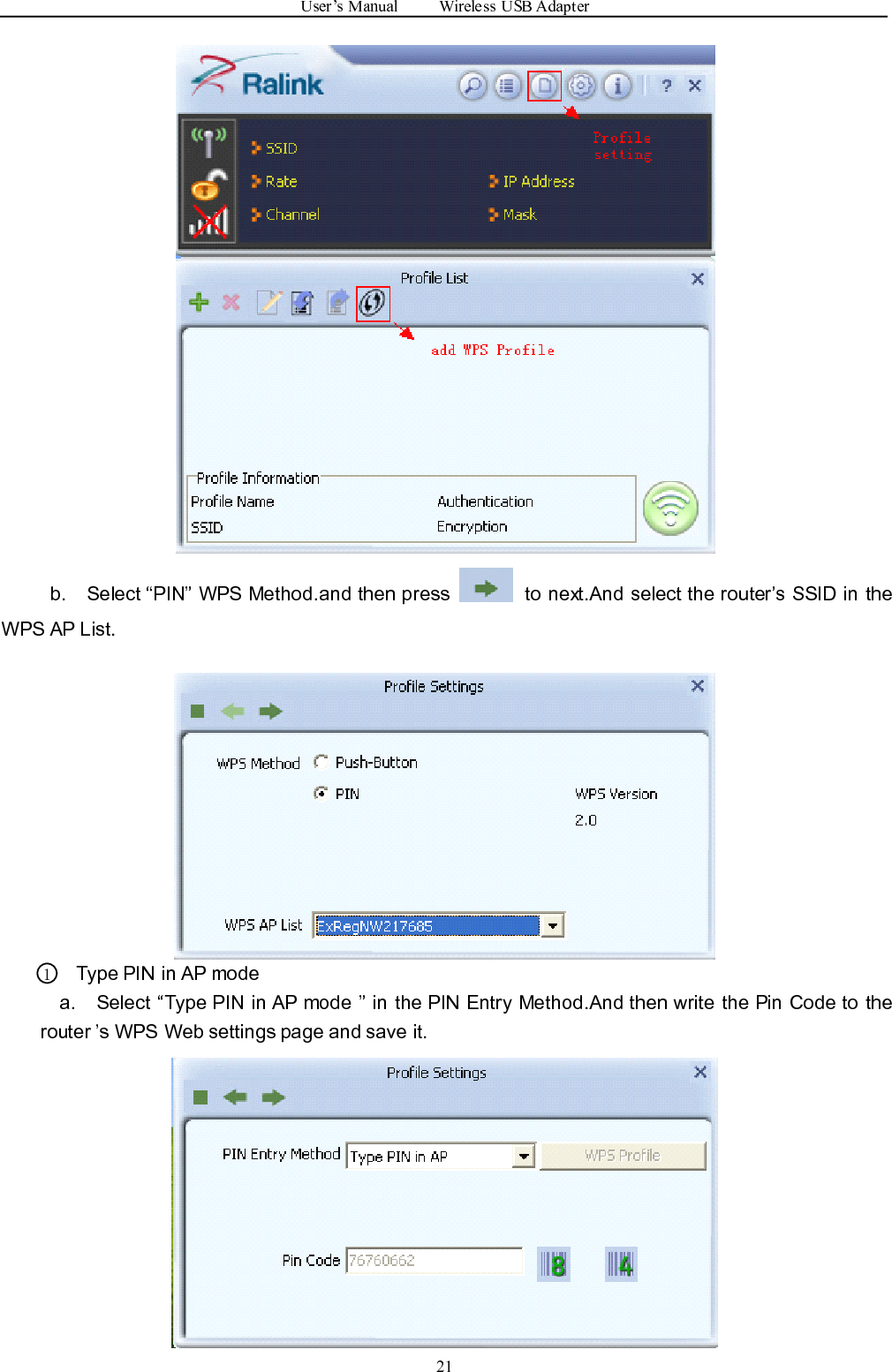 User ’ s Manual Wireless USB Adapter21b. Select “ PIN ” WPS Method.and then press to next.And select the router ’ s SSID in theWPS AP List.1Type PIN in AP modea. Select “ Type PIN in AP mode ” in the PIN Entry Method.And then write the Pin Code to therouter ’ s WPS Web settings page and save it.