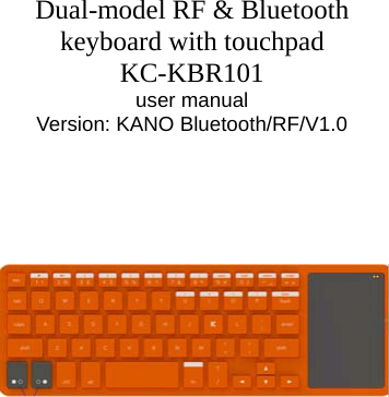       Dual-model RF &amp; Bluetooth keyboard with touchpad KC-KBR101 user manual Version: KANO Bluetooth/RF/V1.0                 