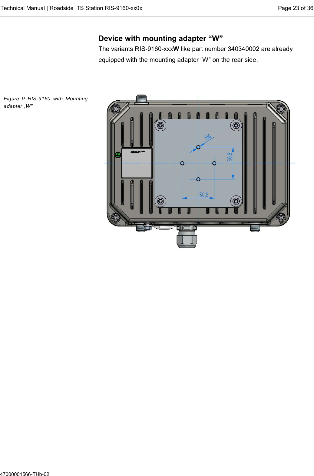  Technical Manual | Roadside ITS Station RIS-9160-xx0x  Page 23 of 36  47000001566-THb-02 Device with mounting adapter “W” The variants RIS-9160-xxxW like part number 340340002 are already equipped with the mounting adapter “W” on the rear side.       Figure  9  RIS-9160 with  Mounting adapter „W” 