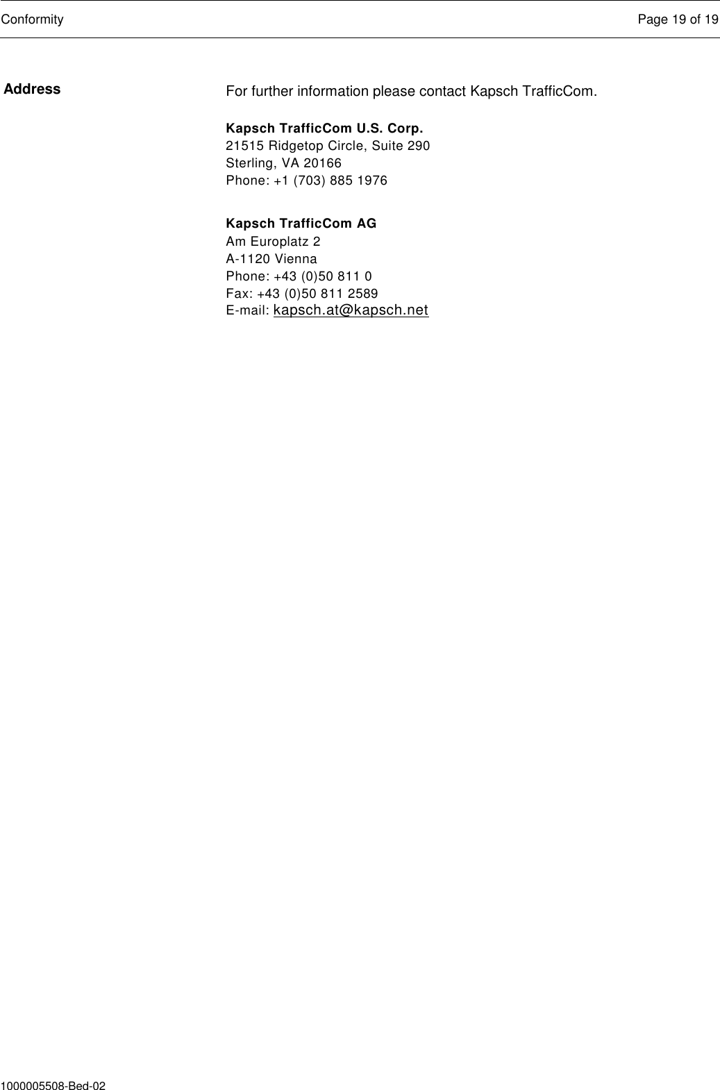  Conformity  Page 19 of 19  1000005508-Bed-02 For further information please contact Kapsch TrafficCom. Kapsch TrafficCom U.S. Corp. 21515 Ridgetop Circle, Suite 290 Sterling, VA 20166 Phone: +1 (703) 885 1976  Kapsch TrafficCom AG Am Europlatz 2 A-1120 Vienna Phone: +43 (0)50 811 0 Fax: +43 (0)50 811 2589 E-mail: kapsch.at@kapsch.net   Address 