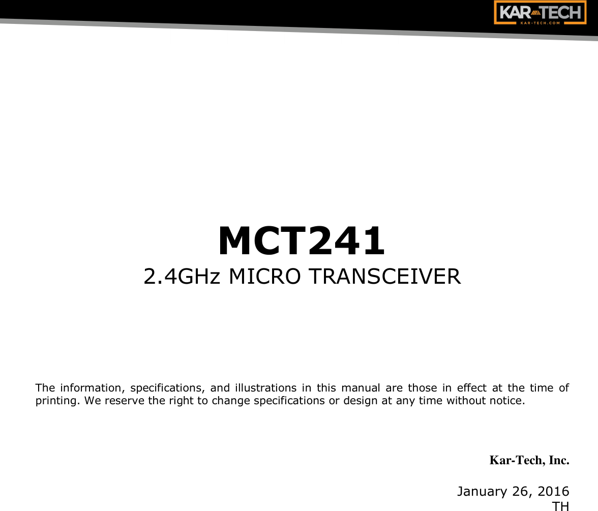     MCT241 2.4GHz MICRO TRANSCEIVER       The information, specifications, and illustrations in  this manual  are those in effect at  the time of printing. We reserve the right to change specifications or design at any time without notice.    Kar-Tech, Inc.  January 26, 2016 TH 