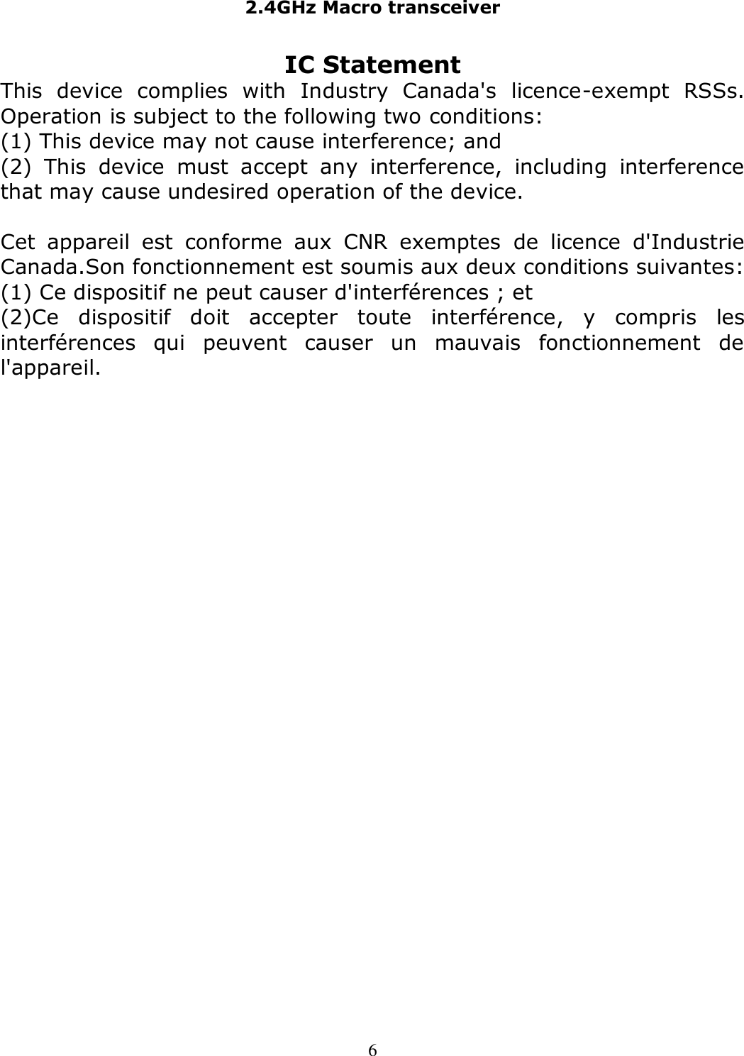 2.4GHz Macro transceiver  6 IC Statement This  device  complies  with  Industry  Canada&apos;s  licence-exempt  RSSs. Operation is subject to the following two conditions: (1) This device may not cause interference; and (2)  This  device  must  accept  any  interference,  including  interference that may cause undesired operation of the device.  Cet  appareil  est  conforme  aux  CNR  exemptes  de  licence  d&apos;Industrie Canada.Son fonctionnement est soumis aux deux conditions suivantes: (1) Ce dispositif ne peut causer d&apos;interférences ; et (2)Ce  dispositif  doit  accepter  toute  interférence,  y  compris  les interférences  qui  peuvent  causer  un  mauvais  fonctionnement  de l&apos;appareil.  