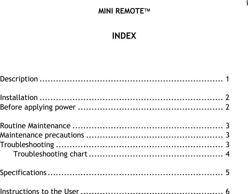  MINI REMOTE  i INDEX    Description ................................................................... 1   Installation ................................................................... 2 Before applying power ..................................................... 2   Routine Maintenance ....................................................... 3 Maintenance precautions .................................................. 3 Troubleshooting ............................................................. 3       Troubleshooting chart ................................................. 4  Specifications ................................................................ 5  Instructions to the User .................................................... 6 