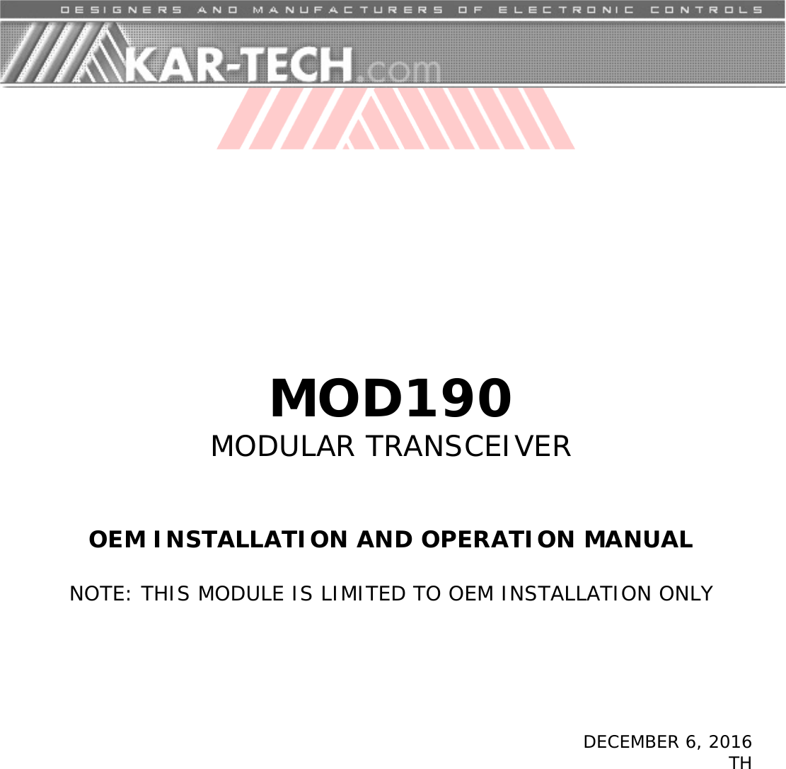           MOD190 MODULAR TRANSCEIVER    OEM INSTALLATION AND OPERATION MANUAL  NOTE: THIS MODULE IS LIMITED TO OEM INSTALLATION ONLY        DECEMBER 6, 2016 TH 