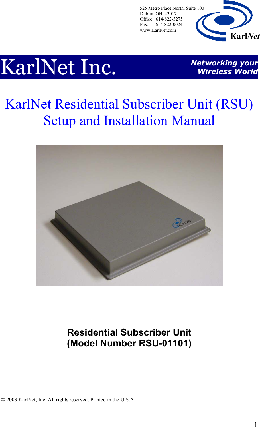  525 Metro Place North, Suite 100 Dublin, OH  43017 Office:  614-822-5275  Fax:      614-822-0024 www.KarlNet.com     1KarlNetKarlNet Inc.  Networking your Wireless World  KarlNet Residential Subscriber Unit (RSU) Setup and Installation Manual      Residential Subscriber Unit  (Model Number RSU-01101)        © 2003 KarlNet, Inc. All rights reserved. Printed in the U.S.A   
