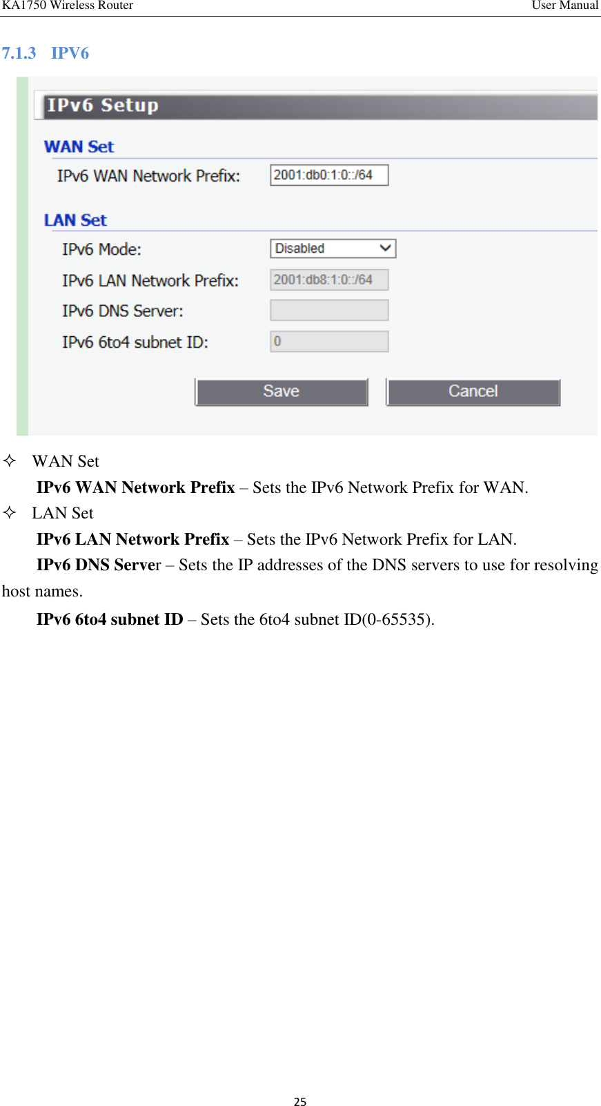 KA1750 Wireless Router       User Manual 25 7.1.3  IPV6      WAN Set IPv6 WAN Network Prefix – Sets the IPv6 Network Prefix for WAN.  LAN Set IPv6 LAN Network Prefix – Sets the IPv6 Network Prefix for LAN. IPv6 DNS Server – Sets the IP addresses of the DNS servers to use for resolving host names.   IPv6 6to4 subnet ID – Sets the 6to4 subnet ID(0-65535).   