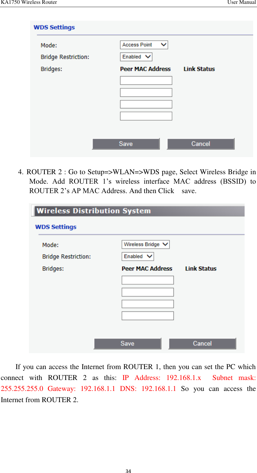 KA1750 Wireless Router       User Manual 34  4. ROUTER 2 : Go to Setup=&gt;WLAN=&gt;WDS page, Select Wireless Bridge in Mode.  Add  ROUTER  1’s  wireless  interface  MAC  address  (BSSID)  to ROUTER 2’s AP MAC Address. And then Click    save.        If you can access the Internet from ROUTER 1, then you can set the PC which connect  with  ROUTER  2  as  this:  IP  Address:  192.168.1.x    Subnet  mask: 255.255.255.0  Gateway:  192.168.1.1  DNS:  192.168.1.1  So  you  can  access  the Internet from ROUTER 2.     