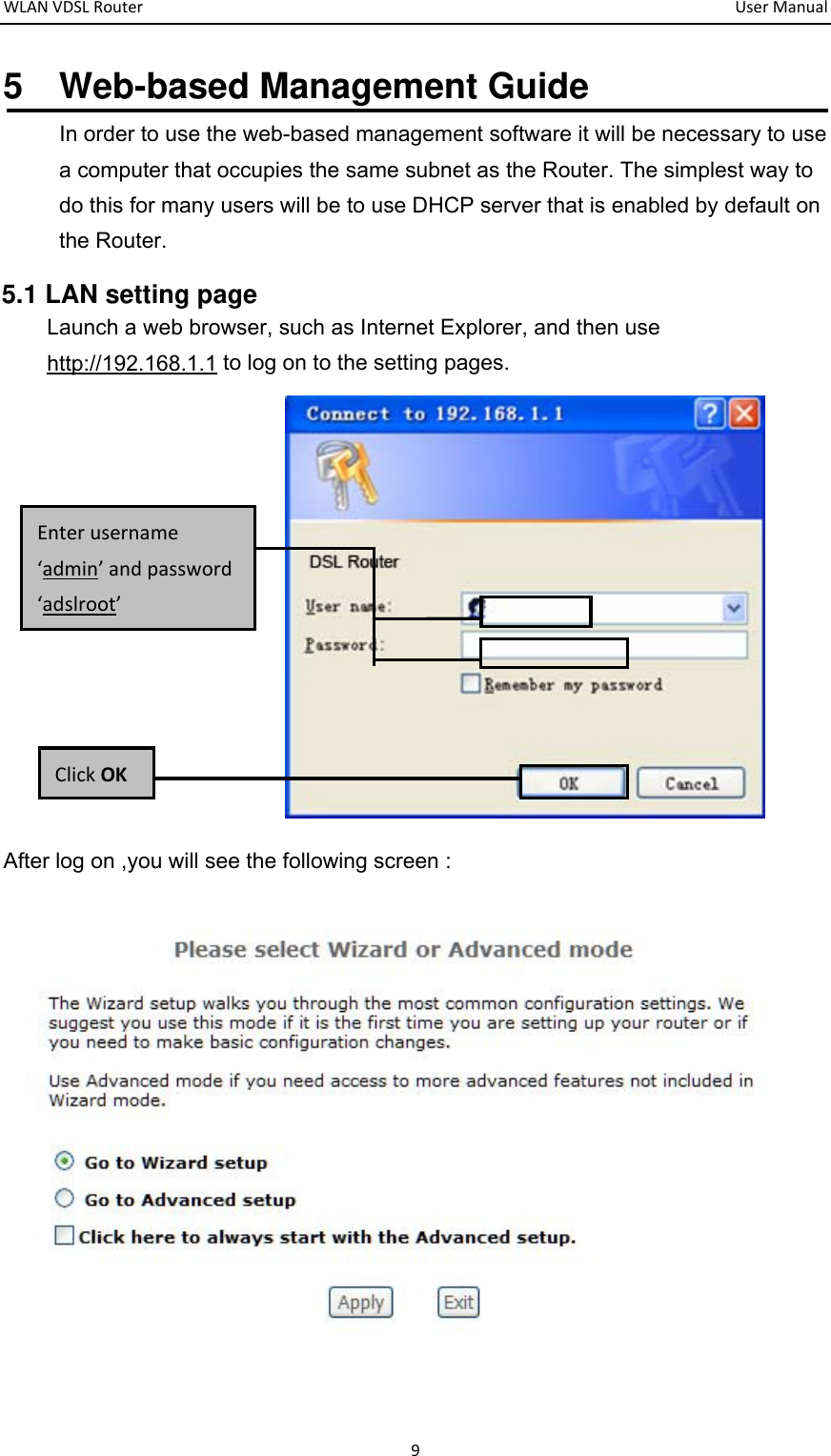 WLANVDSLRouter  UserManual95  Web-based Management Guide In order to use the web-based management software it will be necessary to use a computer that occupies the same subnet as the Router. The simplest way to do this for many users will be to use DHCP server that is enabled by default on the Router. 5.1 LAN setting page Launch a web browser, such as Internet Explorer, and then use http://192.168.1.1 to log on to the setting pages.     After log on ,you will see the following screen :  ClickOKEnterusername‘admin’andpassword‘adslroot’