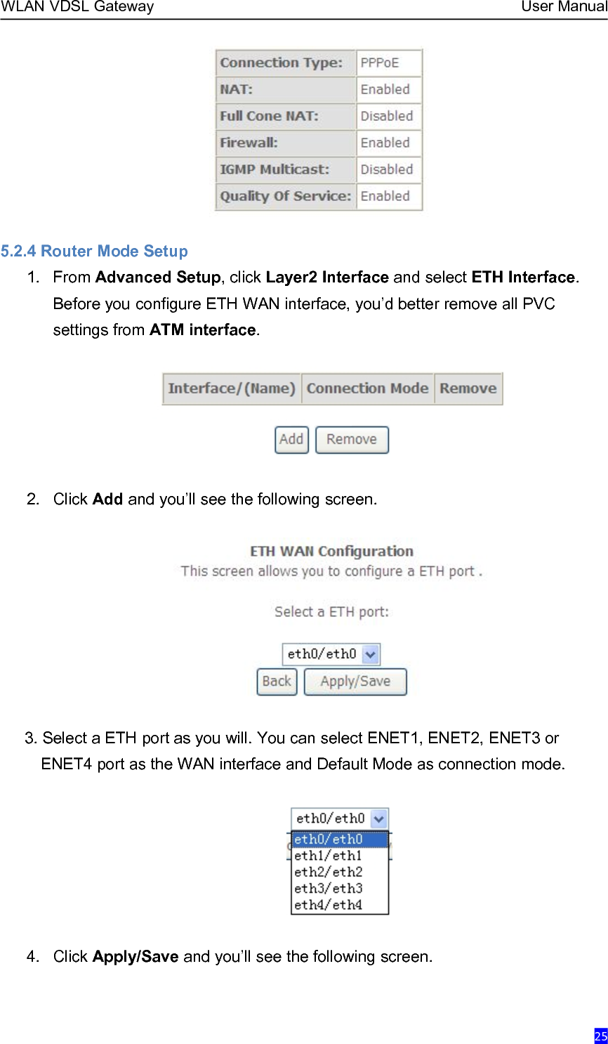 WLAN VDSL Gateway User Manual255.2.4 Router Mode Setup1. From Advanced Setup, click Layer2 Interface and select ETH Interface.Before you configure ETH WAN interface, you’d better remove all PVCsettings from ATM interface.2. Click Add and you’ll see the following screen.3. Select a ETH port as you will. You can select ENET1, ENET2, ENET3 orENET4 port as the WAN interface and Default Mode as connection mode.4. Click Apply/Save and you’ll see the following screen.